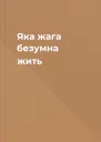 Яка жага безумна  жить