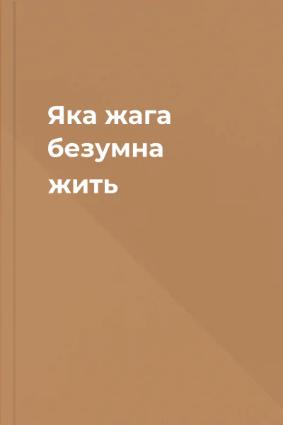 Яка жага безумна  жить