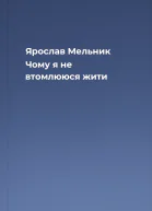 Ярослав Мельник Чому я не втомлююся жити