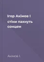 Ігор Акімов І стіни пахнуть сонцем