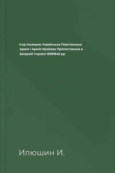 Ігор Ільюшин Українська Повстанська Армія і Армія Крайова Протистояння в Західній Україні 19391945 рр