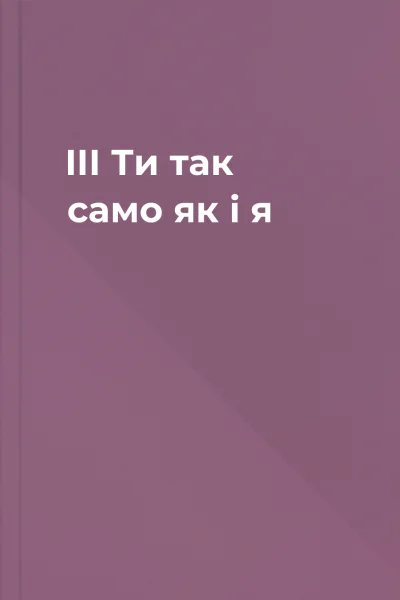 ІІІ Ти так само як і я