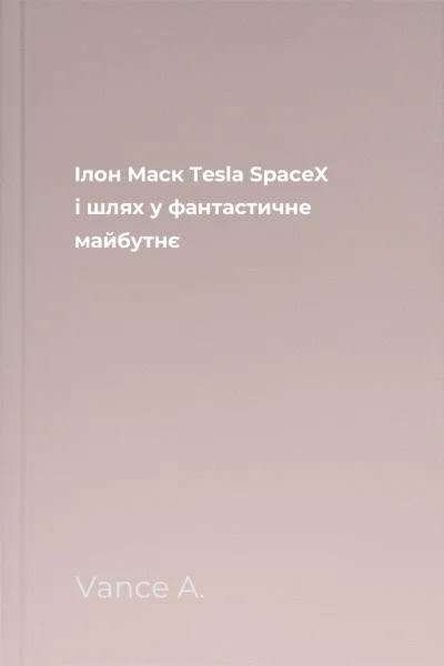 Ілон Маск Tesla SpaceX і шлях у фантастичне майбутнє