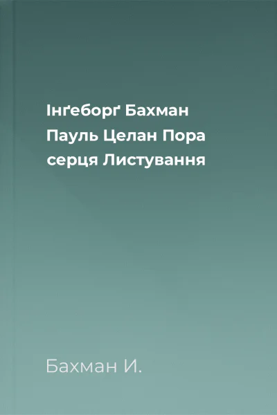 Інґеборґ Бахман  Пауль Целан Пора серця Листування