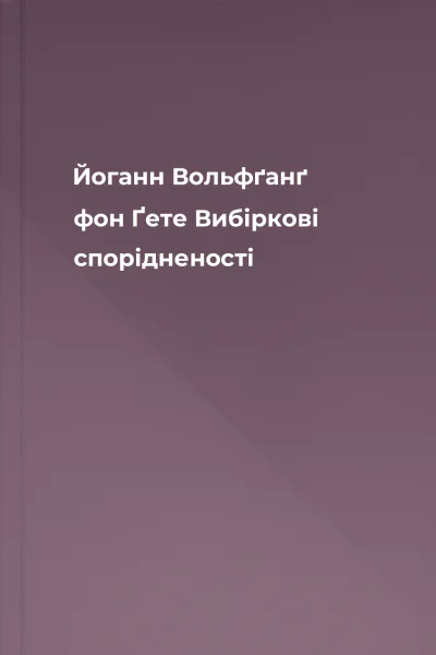 Йоганн Вольфґанґ фон Ґете Вибіркові спорідненості