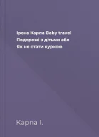 Ірена Карпа Baby travel Подорожі з дітьми або Як не стати куркою