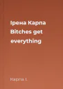 Ірена Карпа Bitches get everything
