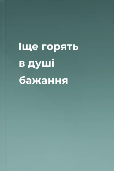 Іще горять в душі бажання