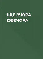 ІЩЕ ВЧОРА ІЗВЕЧОРА