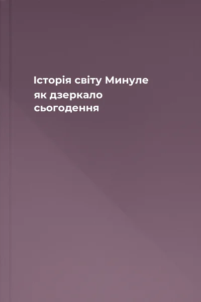 Історія світу Минуле як дзеркало сьогодення