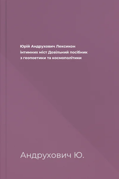 Юрій Андрухович Лексикон інтимних міст Довільний посібник з геопоетики та космополітики