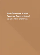 Юрій Гаврилюк Історія Пудляша Берестейської землі в XXIV століттях