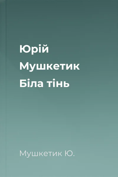Юрій Мушкетик Біла тінь