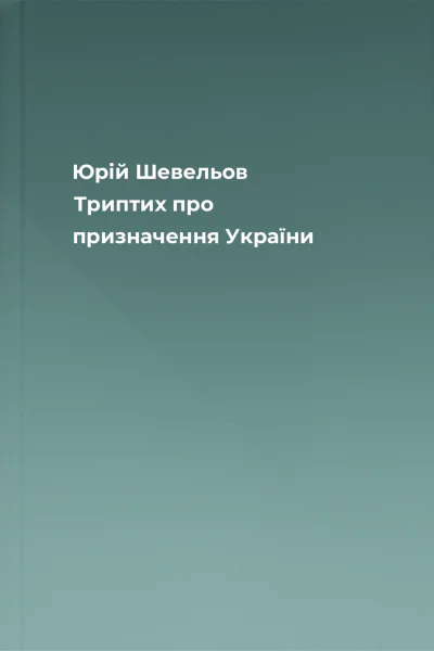 Юрій Шевельов Триптих про призначення України