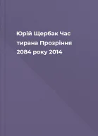 Юрій Щербак Час тирана Прозріння 2084 року 2014
