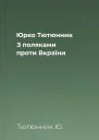 Юрко Тютюнник З поляками проти Вкраїни