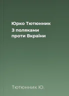 Юрко Тютюнник З поляками проти Вкраїни