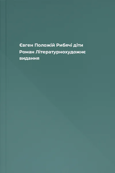 Євген Положій Рибячі діти Роман Літературнохудожнє видання