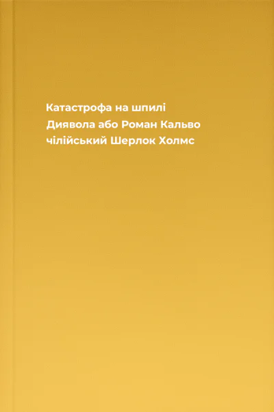 Катастрофа на шпилі Диявола або Роман Кальво чілійський Шерлок Холмс