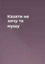 Казати не хочу та мушу