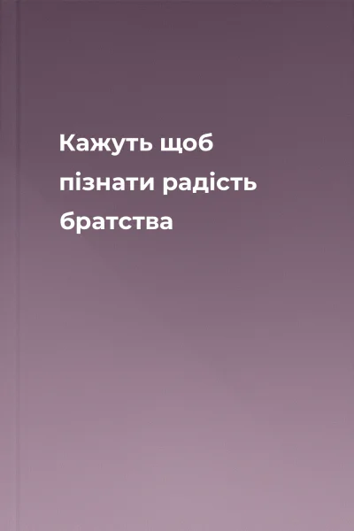 Кажуть щоб пізнати радість братства