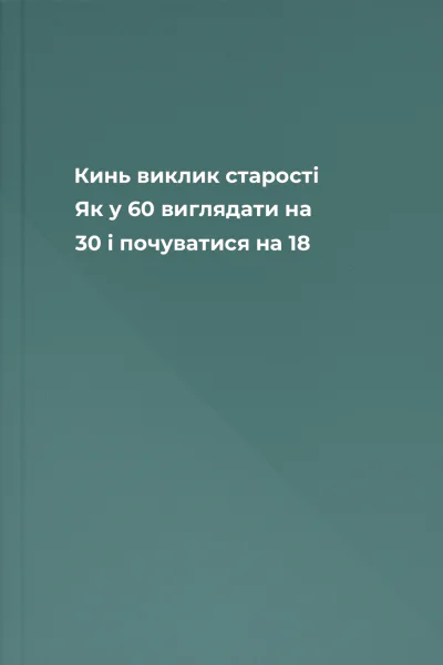 Кинь виклик старості Як у 60 виглядати на 30 і почуватися на 18