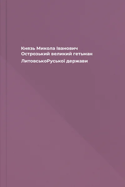 Князь Микола Іванович Острозький  великий гетьман ЛитовськоРуської держави