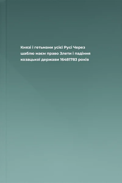 Князі і гетьмани усієї Русі Через шаблю маєм право Злети і падіння козацької держави 16481783 років