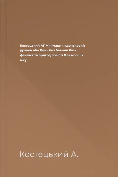 Костецький АГ Мінімакс  кишеньковий дракон або День без батьків Казк фантаст та пригод повісті Для мол шк віку