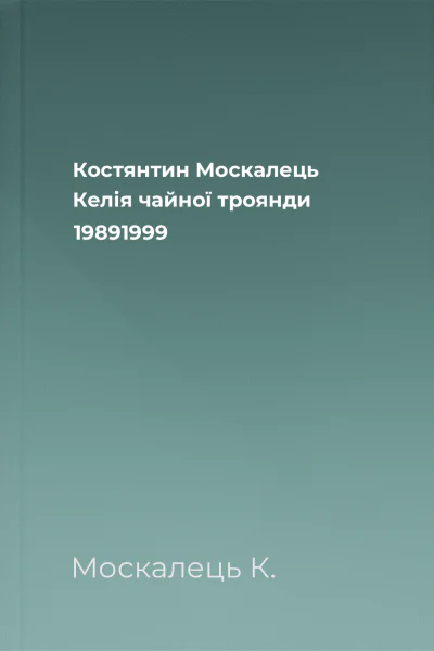 Костянтин Москалець Келія чайної троянди 19891999