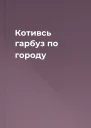 Котивсь гарбуз по городу