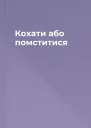 Кохати або помститися