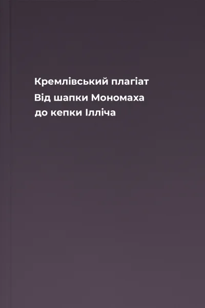Кремлівський плагіат Від шапки Мономаха до кепки Ілліча