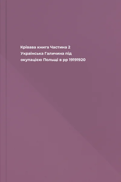 Крівава книга Частина 2 Українська Галичина під окупацією Польщі в рр 19191920