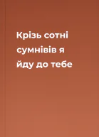 Крізь сотні сумнівів я йду до тебе