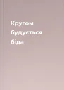 Кругом будується біда