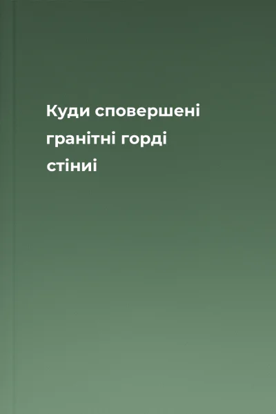 Куди сповершені гранітні горді стіниі