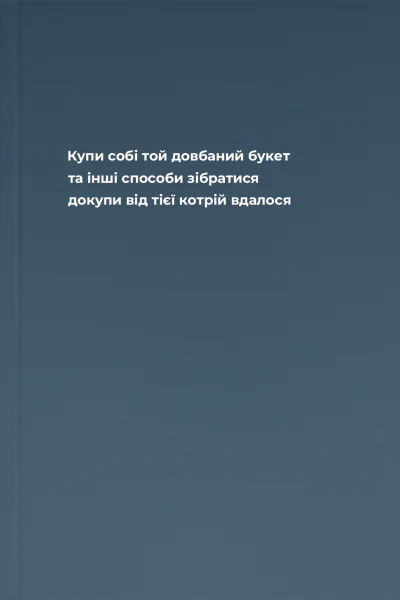 Купи собі той довбаний букет та інші способи зібратися докупи від тієї котрій вдалося