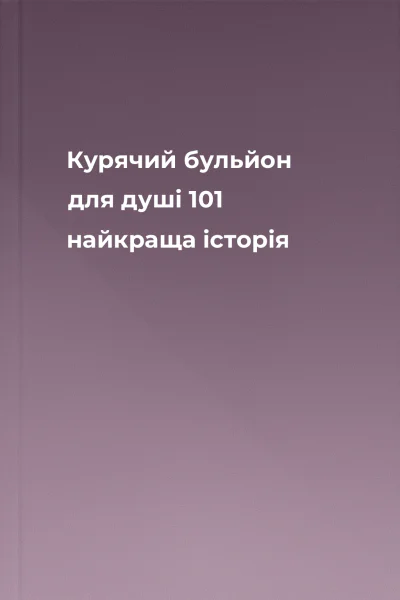 Курячий бульйон для душі 101 найкраща історія