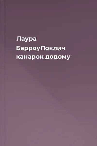 Лаура БарроуПоклич канарок додому Лаура БарроуПоклич канарок додому