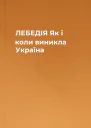 ЛЕБЕДІЯ  Як і коли виникла Україна