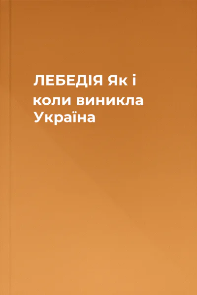 ЛЕБЕДІЯ  Як і коли виникла Україна