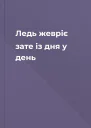 Ледь жевріє зате із дня у день