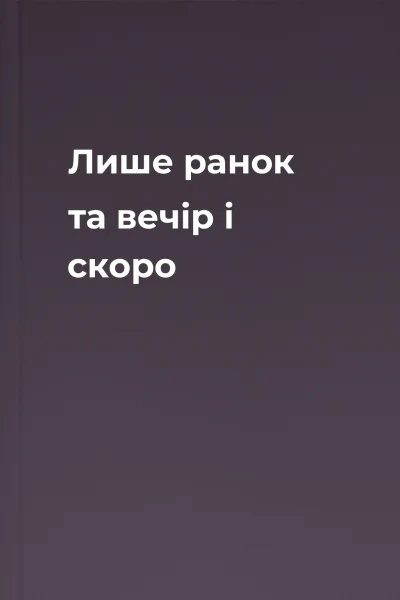 Лише ранок та вечір і скоро