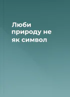 Люби природу не як символ