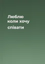 Люблю коли хочу співати