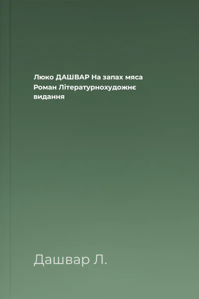 Люко ДАШВАР На запах мяса Роман Літературнохудожнє видання