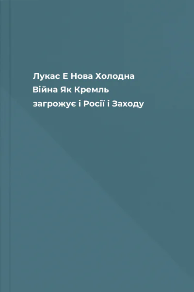 Лукас Е Нова Холодна Війна Як Кремль загрожує і Росії і Заходу