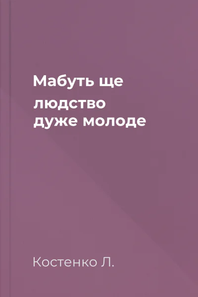 Мабуть ще людство дуже молоде