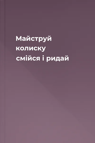 Майструй колиску смійся і ридай